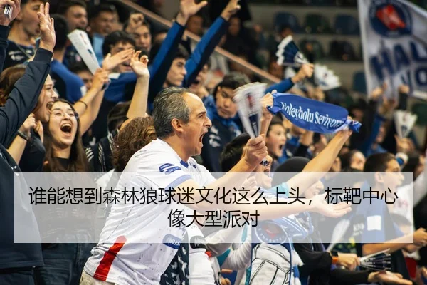 谁能想到森林狼球迷文化这么上头，标靶中心像大型派对 - kaiyun