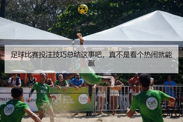 足球比赛投注技巧总结这事吧，真不是看个热闹就能赢（kaiyun）