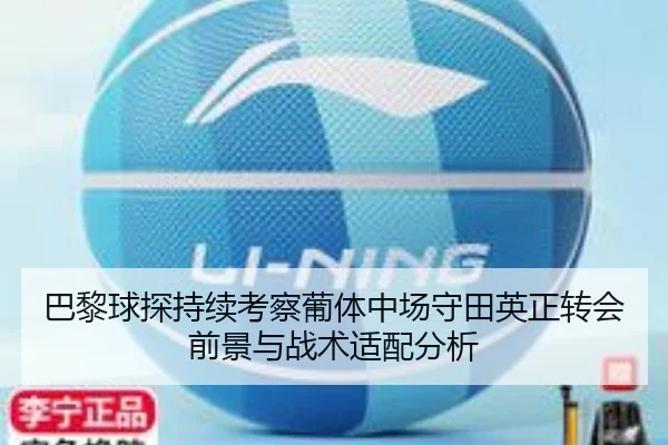 巴黎球探持续考察葡体中场守田英正转会前景与战术适配分析 - kaiyun