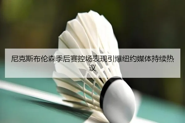 尼克斯布伦森季后赛控场表现引爆纽约媒体持续热议 - kaiyun