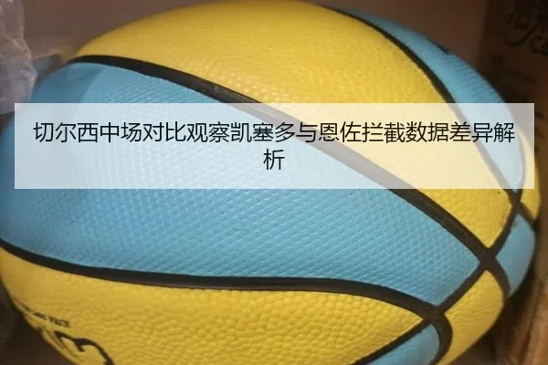 切尔西中场对比观察凯塞多与恩佐拦截数据差异解析（kaiyun）