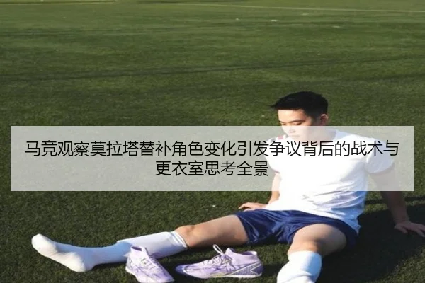 马竞观察莫拉塔替补角色变化引发争议背后的战术与更衣室思考全景 - kaiyun