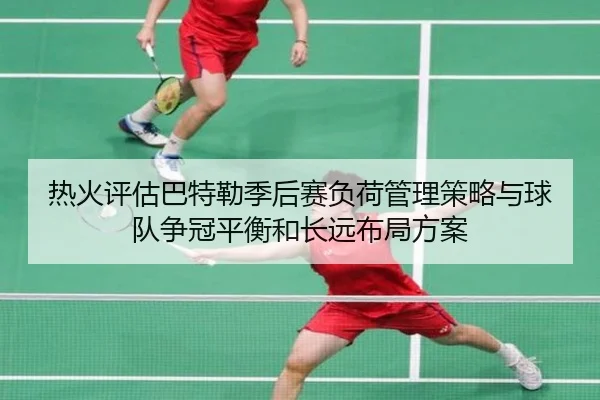 热火评估巴特勒季后赛负荷管理策略与球队争冠平衡和长远布局方案 - kaiyun