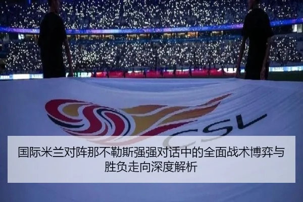 国际米兰对阵那不勒斯强强对话中的全面战术博弈与胜负走向深度解析 - kaiyun