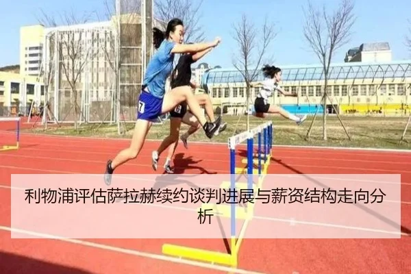 利物浦评估萨拉赫续约谈判进展与薪资结构走向分析（kaiyun）