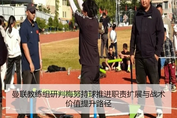 曼联教练组研判梅努持球推进职责扩展与战术价值提升路径 - kaiyun