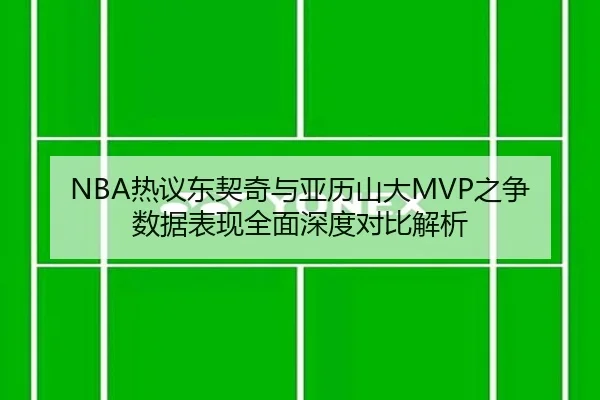 NBA热议东契奇与亚历山大MVP之争数据表现全面深度对比解析（kaiyun）